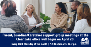 Parent/Guardian/Caretaker support group meetings at the Clear Lake office will begin on April 20.